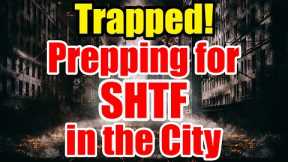 TRAPPED in the CITY – How to PREPARE for SHTF – Get READY NOW!