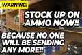 Stock Up On Ammo NOW!! NO ONE Will Be 